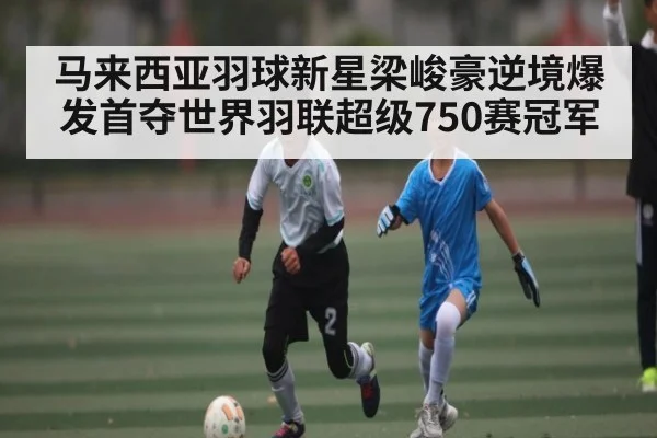 马来西亚羽球新星梁峻豪逆境爆发首夺世界羽联超级750赛冠军 | kaiyun