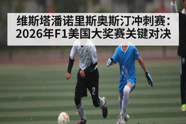 维斯塔潘诺里斯奥斯汀冲刺赛：2026年F1美国大奖赛关键对决 | kaiyun