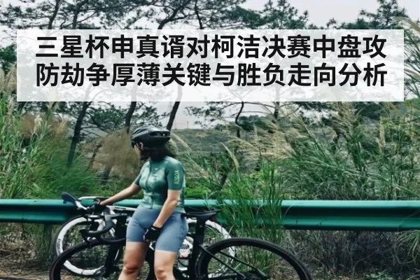 三星杯申真谞对柯洁决赛中盘攻防劫争厚薄关键与胜负走向分析(kaiyun)