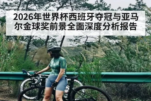 2026年世界杯西班牙夺冠与亚马尔金球奖前景全面深度分析报告(kaiyun)